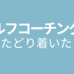 セルフコーチングにたどり着いた