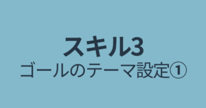 スキル３の目次｜ゴールのテーマを設定する①