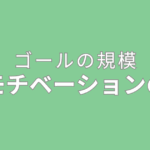 ゴールの規模＝モチベーションの量