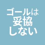 ゴールは妥協しないで