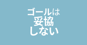ゴールは妥協しないで