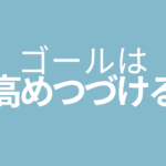 ゴールは高めつづけること