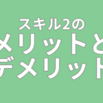 スキル2のメリットとデメリット