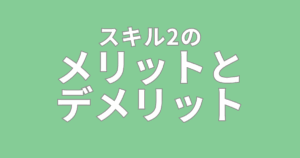 スキル2のメリットとデメリット
