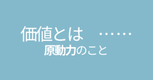 価値とは原動力のこと