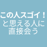 この人スゴイ！と思える人に出会う