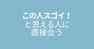 この人スゴイ！と思える人に出会う