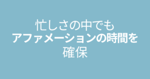忙しさの中でもアファメーションの時間を確保