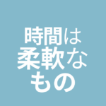 時間は柔軟なもの