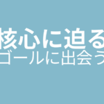 核心に迫るゴールに出会う